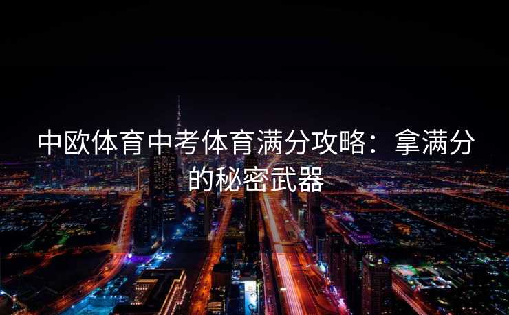 中欧体育中考体育满分攻略：拿满分的秘密武器