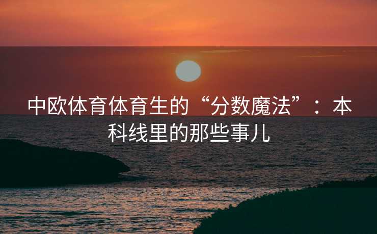 中欧体育体育生的“分数魔法”：本科线里的那些事儿