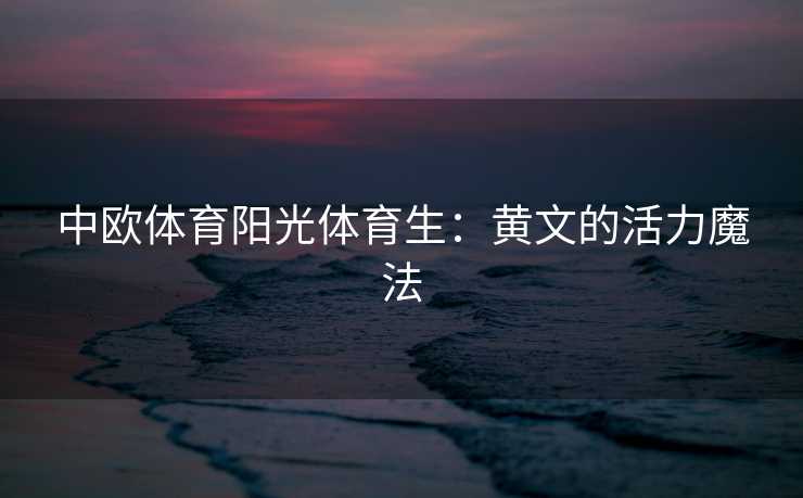 中欧体育阳光体育生：黄文的活力魔法