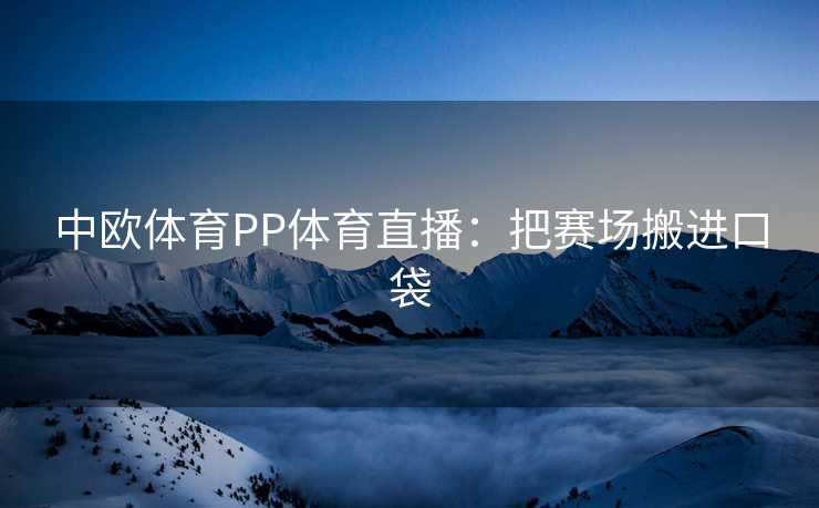 中欧体育PP体育直播：把赛场搬进口袋