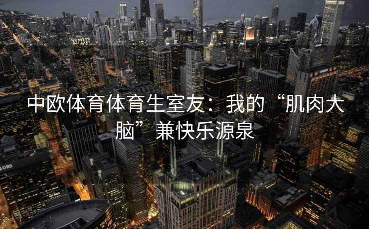 中欧体育体育生室友：我的“肌肉大脑”兼快乐源泉