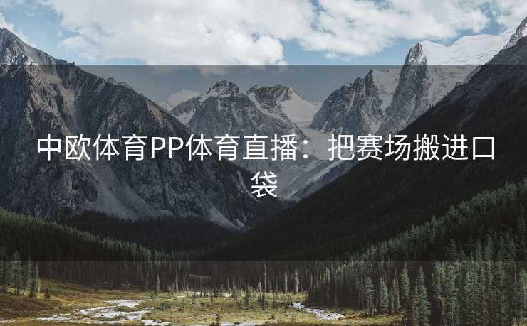 中欧体育PP体育直播：把赛场搬进口袋
