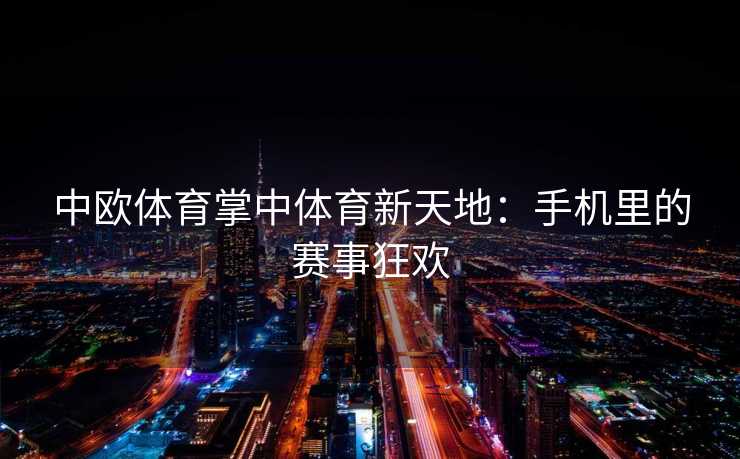 中欧体育掌中体育新天地：手机里的赛事狂欢