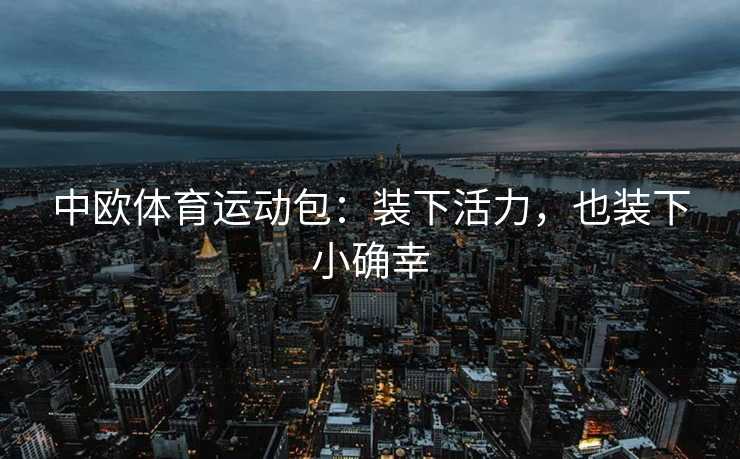中欧体育运动包：装下活力，也装下小确幸