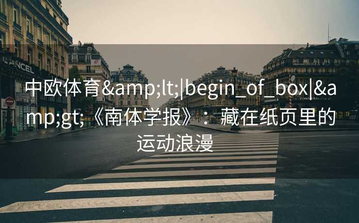 中欧体育&lt;|begin_of_box|&gt;《南体学报》：藏在纸页里的运动浪漫  
