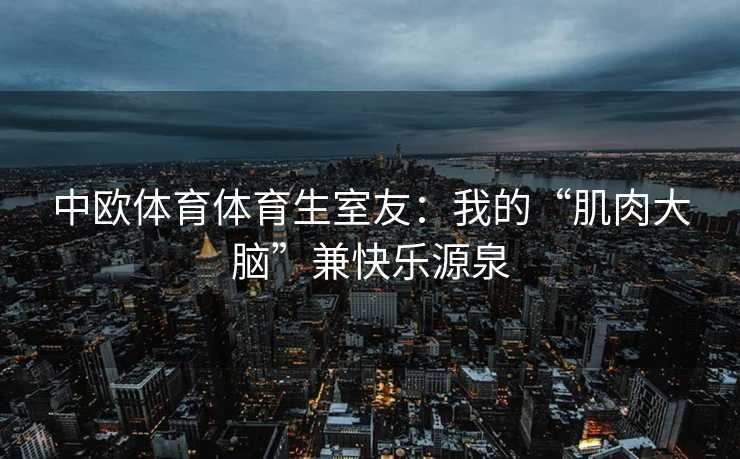 中欧体育体育生室友：我的“肌肉大脑”兼快乐源泉