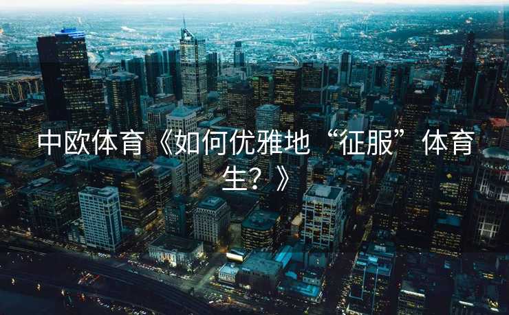 中欧体育《如何优雅地“征服”体育生？》