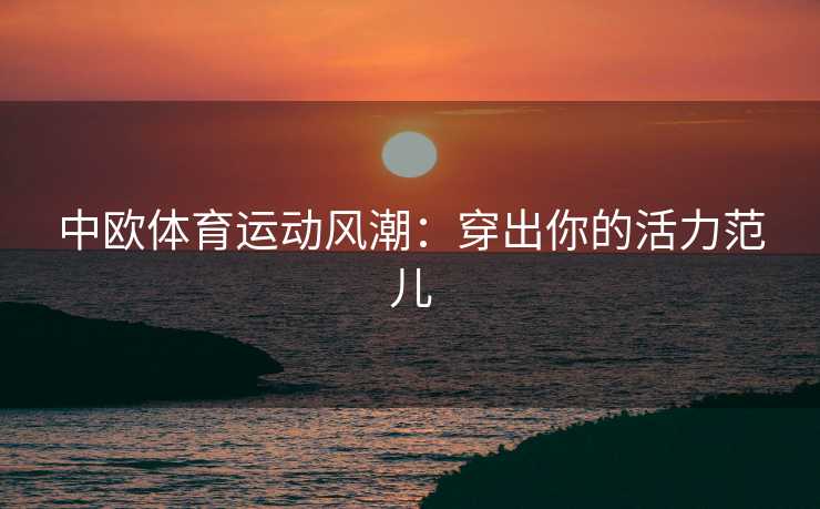 中欧体育运动风潮：穿出你的活力范儿