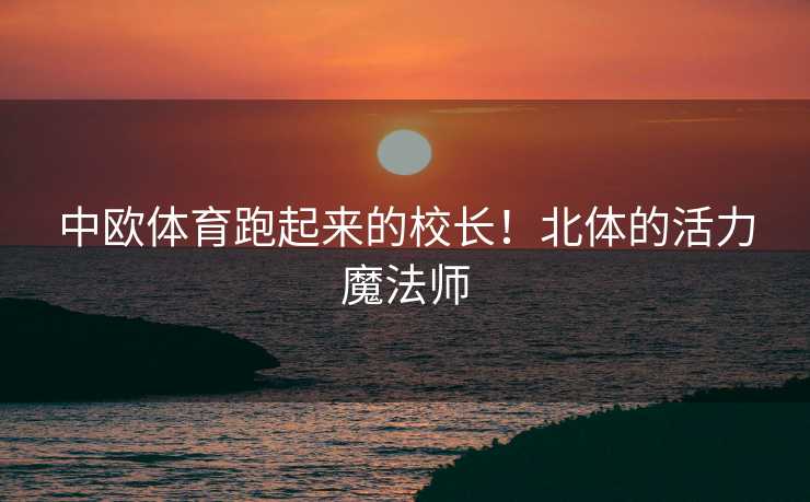 中欧体育跑起来的校长！北体的活力魔法师