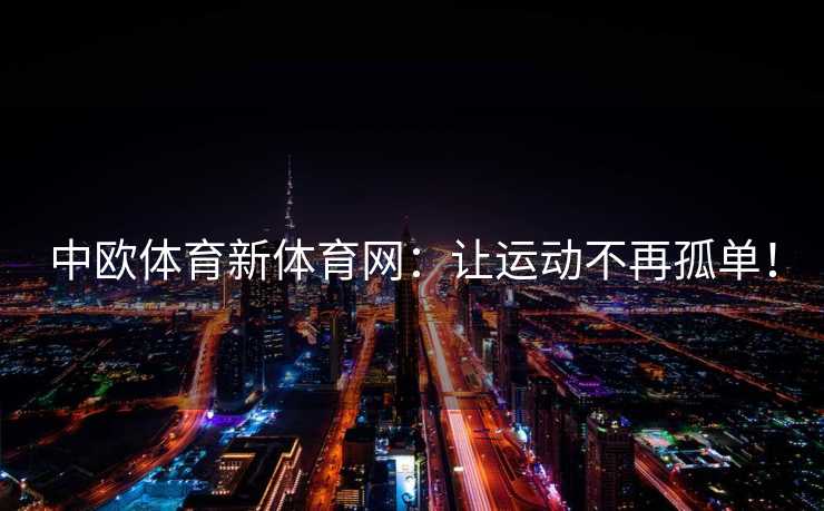 中欧体育新体育网：让运动不再孤单！