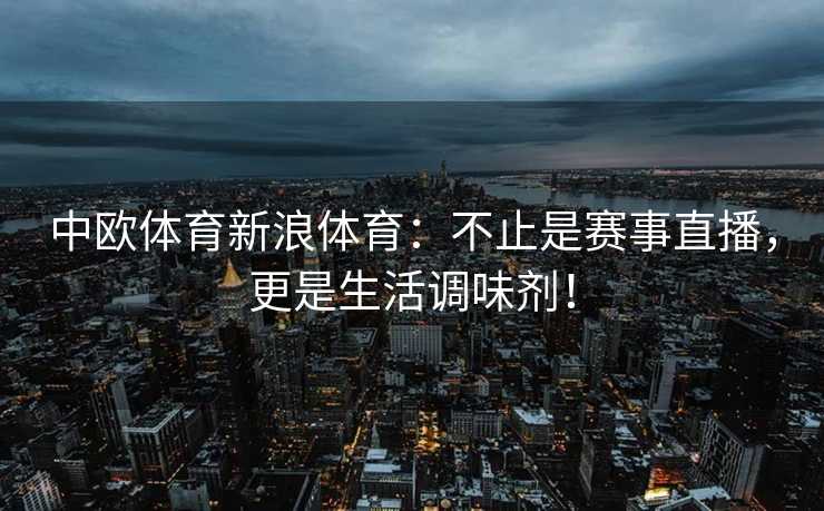 中欧体育新浪体育：不止是赛事直播，更是生活调味剂！