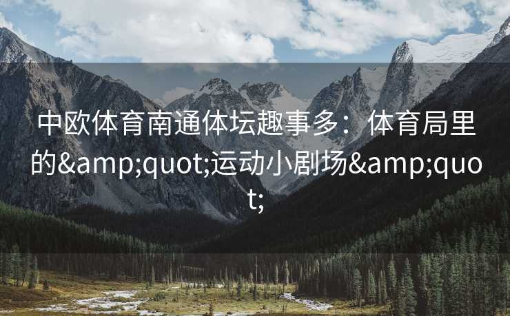 中欧体育南通体坛趣事多：体育局里的&quot;运动小剧场&quot;