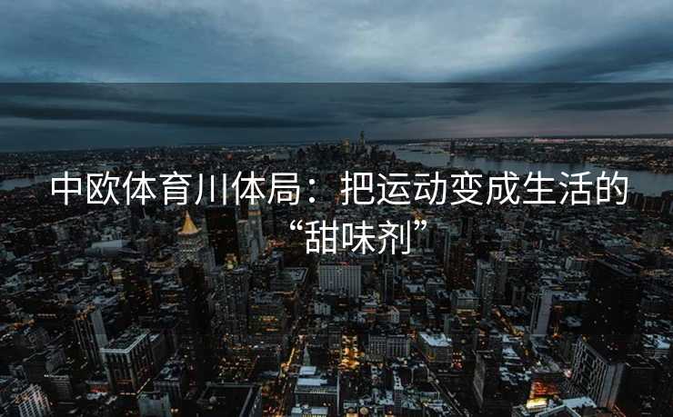 中欧体育川体局：把运动变成生活的“甜味剂”