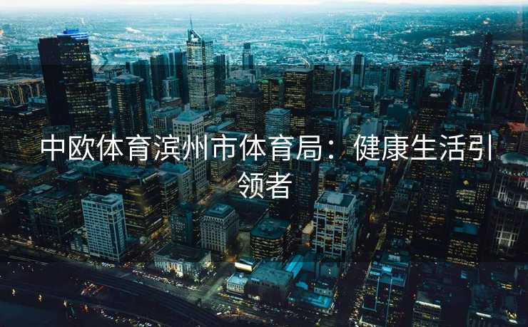 中欧体育滨州市体育局：健康生活引领者
