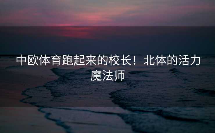 中欧体育跑起来的校长！北体的活力魔法师
