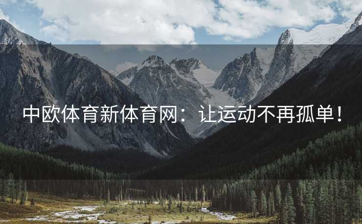 中欧体育新体育网：让运动不再孤单！