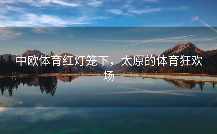 中欧体育红灯笼下，太原的体育狂欢场