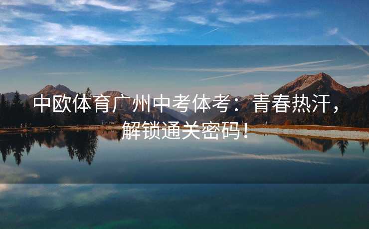 中欧体育广州中考体考：青春热汗，解锁通关密码！