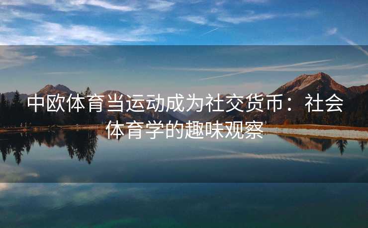 中欧体育当运动成为社交货币：社会体育学的趣味观察