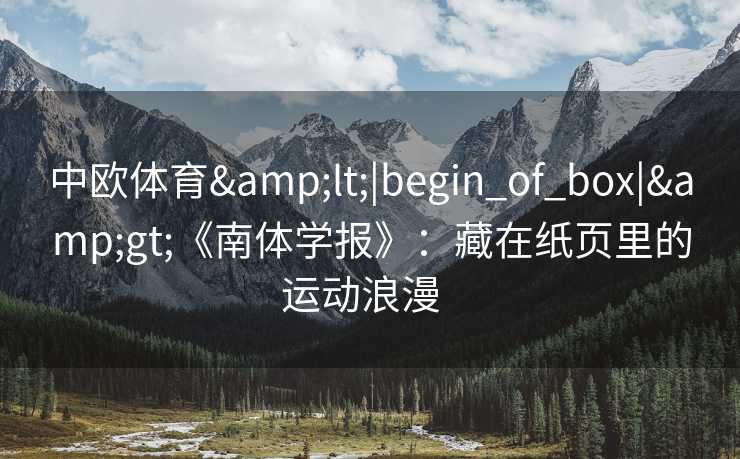 中欧体育&lt;|begin_of_box|&gt;《南体学报》：藏在纸页里的运动浪漫  