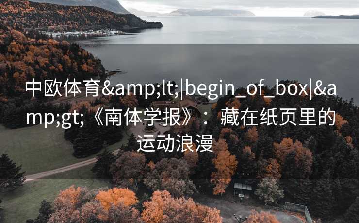 中欧体育&lt;|begin_of_box|&gt;《南体学报》：藏在纸页里的运动浪漫  