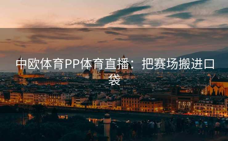 中欧体育PP体育直播：把赛场搬进口袋
