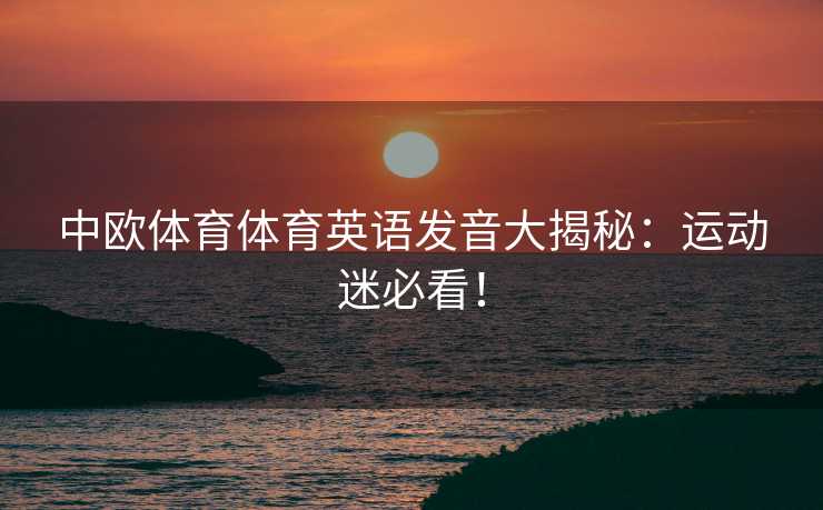 中欧体育体育英语发音大揭秘：运动迷必看！