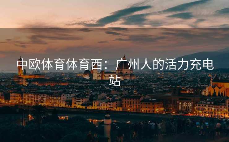 中欧体育体育西：广州人的活力充电站