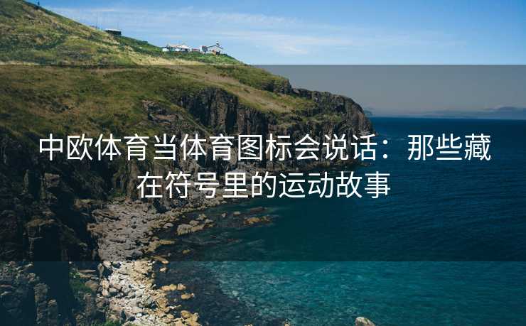中欧体育当体育图标会说话：那些藏在符号里的运动故事