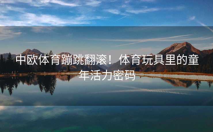 中欧体育蹦跳翻滚！体育玩具里的童年活力密码