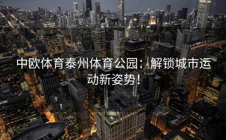 中欧体育泰州体育公园：解锁城市运动新姿势！