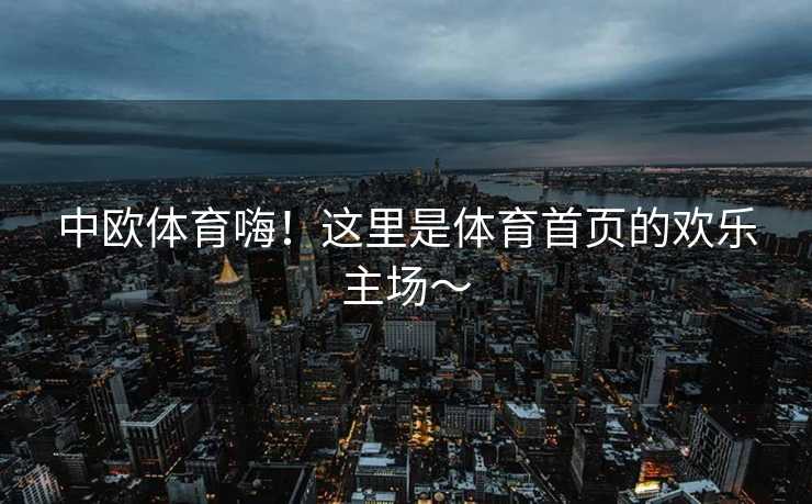 中欧体育嗨！这里是体育首页的欢乐主场～