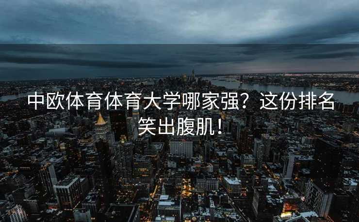 中欧体育体育大学哪家强？这份排名笑出腹肌！