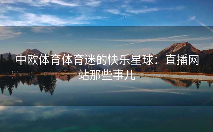 中欧体育体育迷的快乐星球：直播网站那些事儿