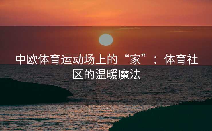 中欧体育运动场上的“家”：体育社区的温暖魔法