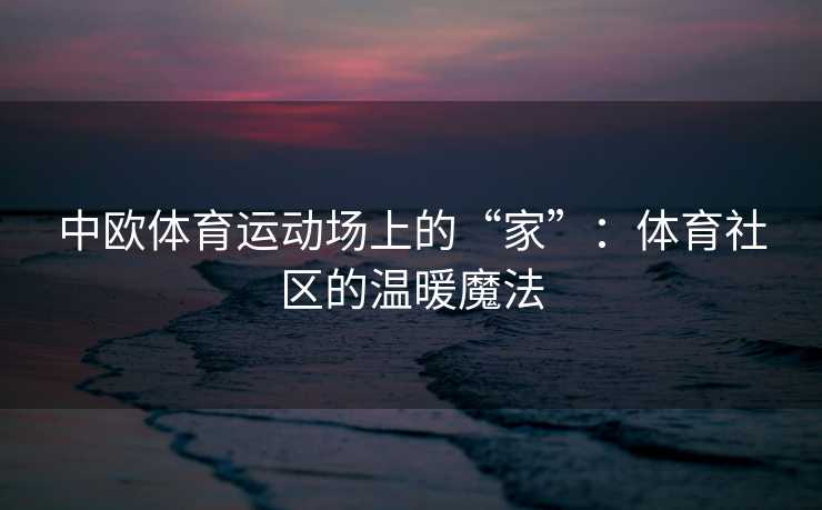 中欧体育运动场上的“家”：体育社区的温暖魔法
