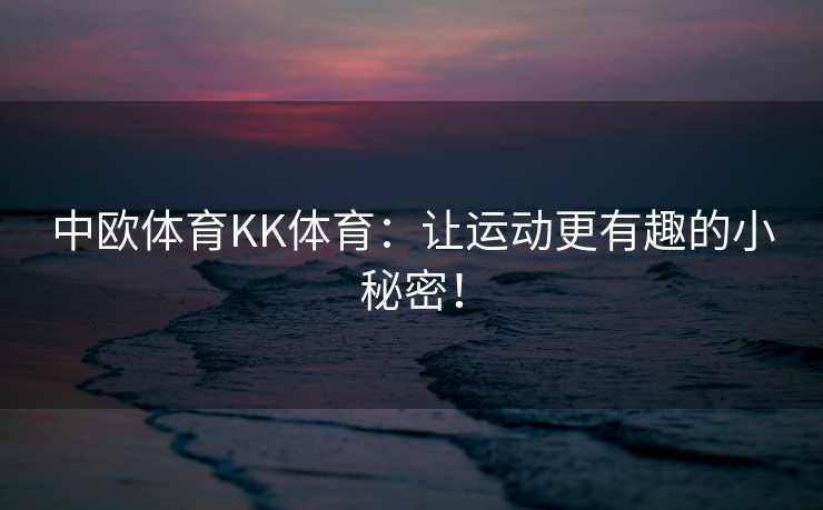 中欧体育KK体育：让运动更有趣的小秘密！