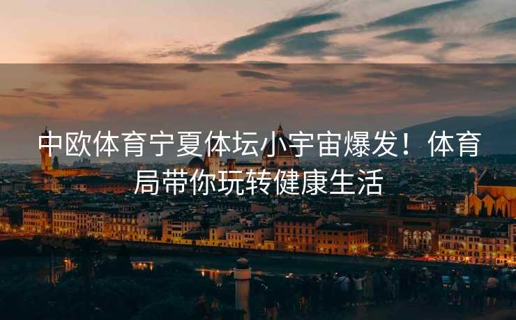 中欧体育宁夏体坛小宇宙爆发！体育局带你玩转健康生活