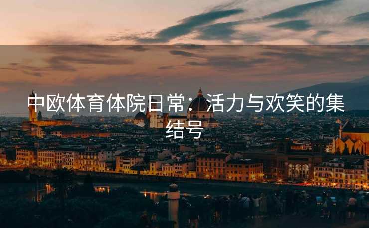 中欧体育体院日常：活力与欢笑的集结号