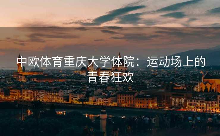 中欧体育重庆大学体院：运动场上的青春狂欢