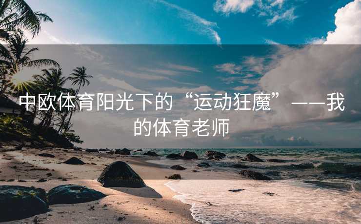中欧体育阳光下的“运动狂魔”——我的体育老师