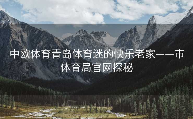 中欧体育青岛体育迷的快乐老家——市体育局官网探秘