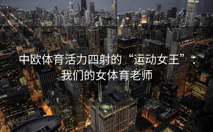 中欧体育活力四射的“运动女王”：我们的女体育老师