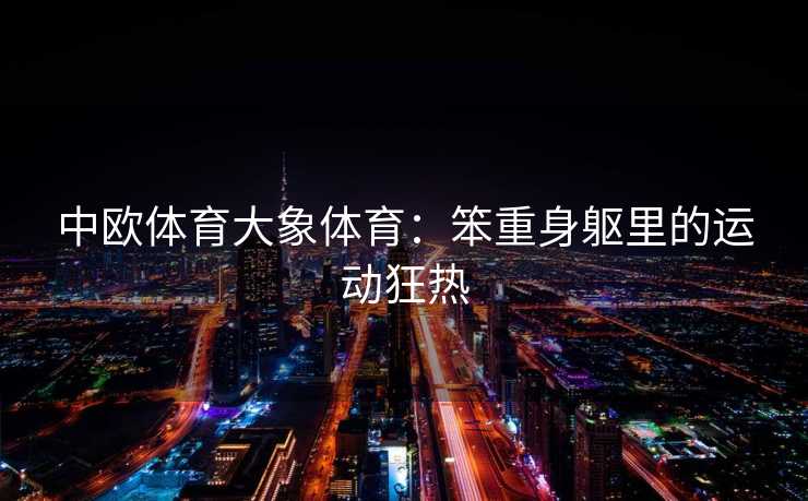 中欧体育大象体育：笨重身躯里的运动狂热