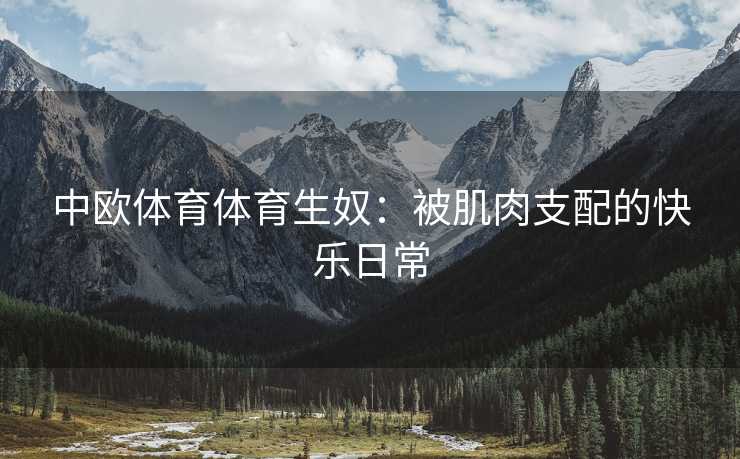 中欧体育体育生奴：被肌肉支配的快乐日常