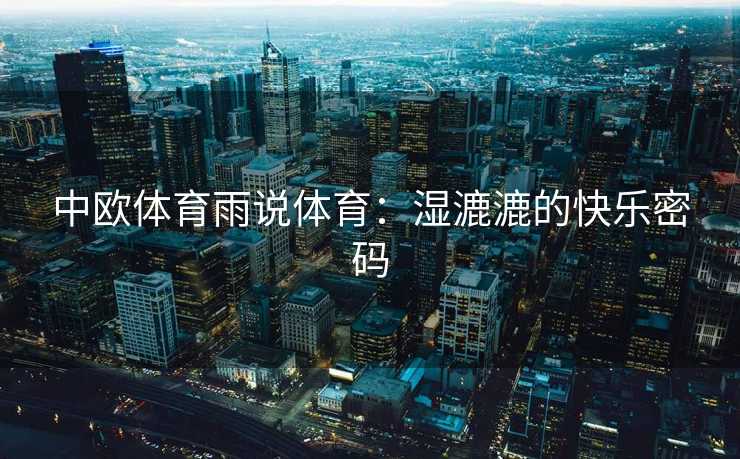 中欧体育雨说体育：湿漉漉的快乐密码
