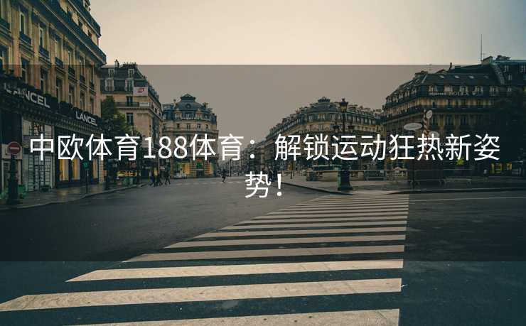 中欧体育188体育：解锁运动狂热新姿势！