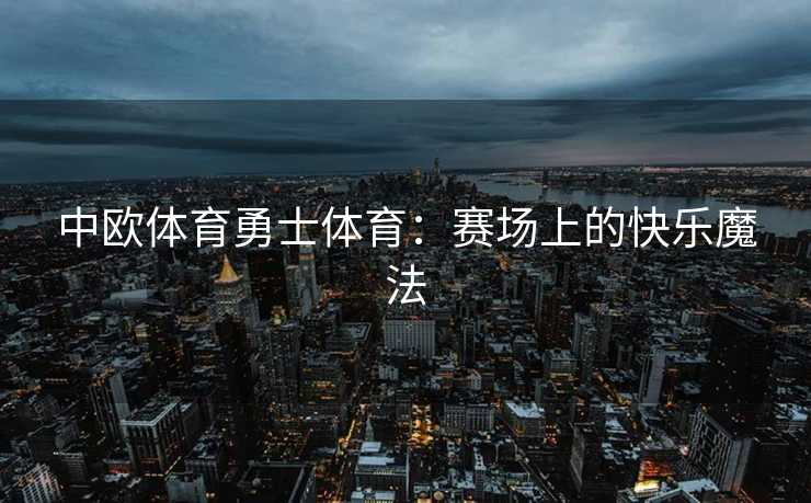 中欧体育勇士体育：赛场上的快乐魔法