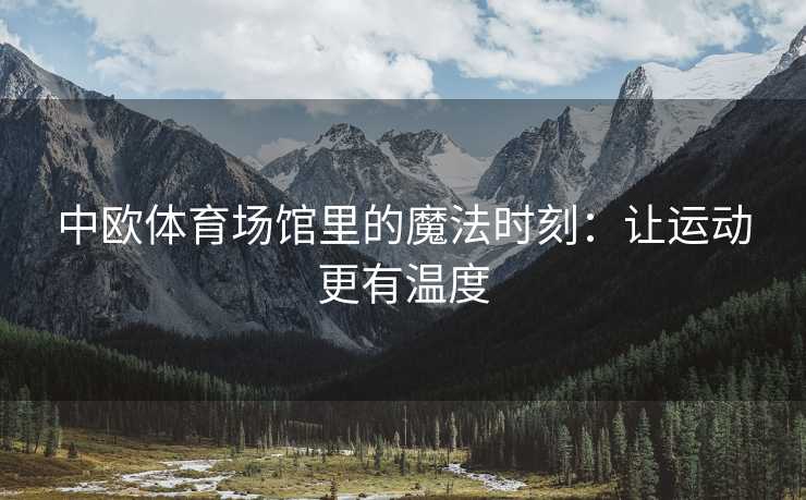 中欧体育场馆里的魔法时刻：让运动更有温度