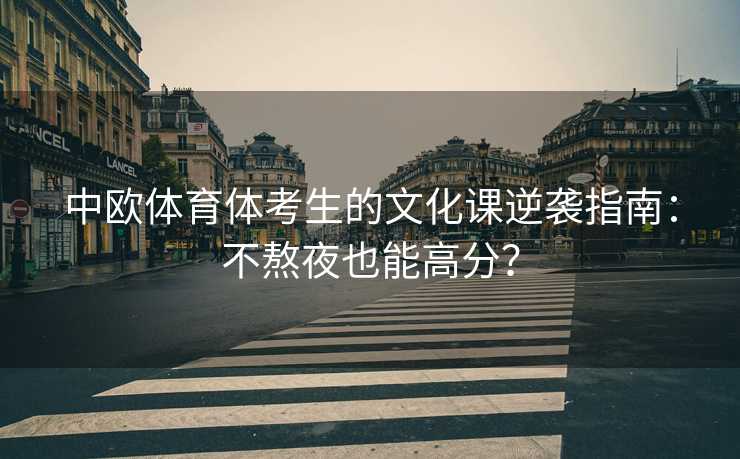 中欧体育体考生的文化课逆袭指南：不熬夜也能高分？